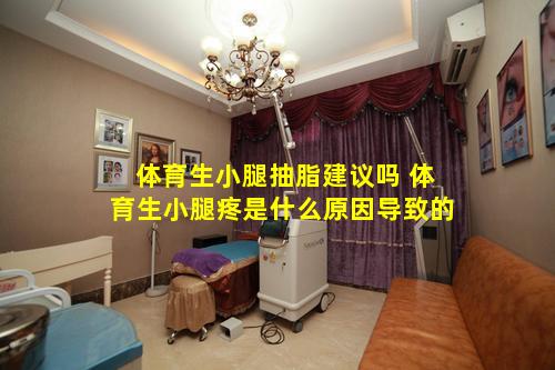 体育生小腿抽脂建议吗 体育生小腿疼是什么原因导致的